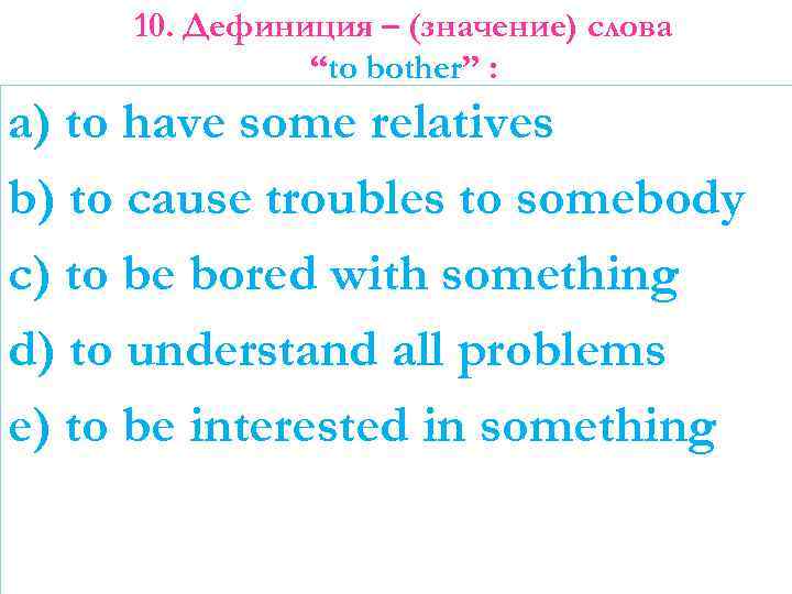 10. Дефиниция – (значение) слова “to bother” : a) to have some relatives b)