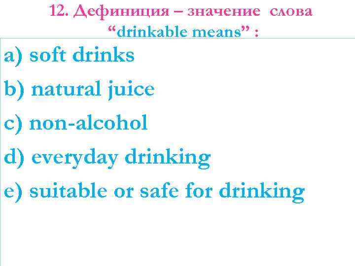 12. Дефиниция – значение слова “drinkable means” : a) soft drinks b) natural juice