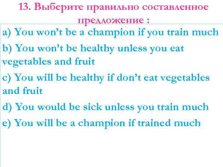 13. Выберите правильно составленное предложение : a) You won’t be a champion if you