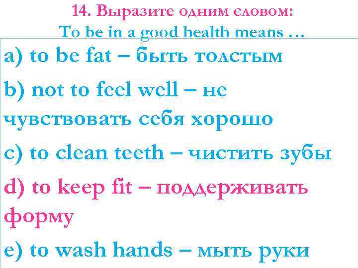 14. Выразите одним словом: To be in a good health means … a) to