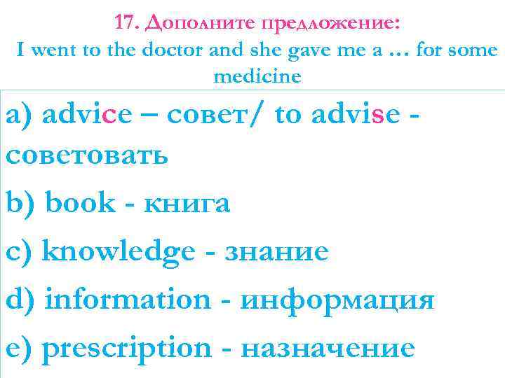 17. Дополните предложение: I went to the doctor and she gave me a …