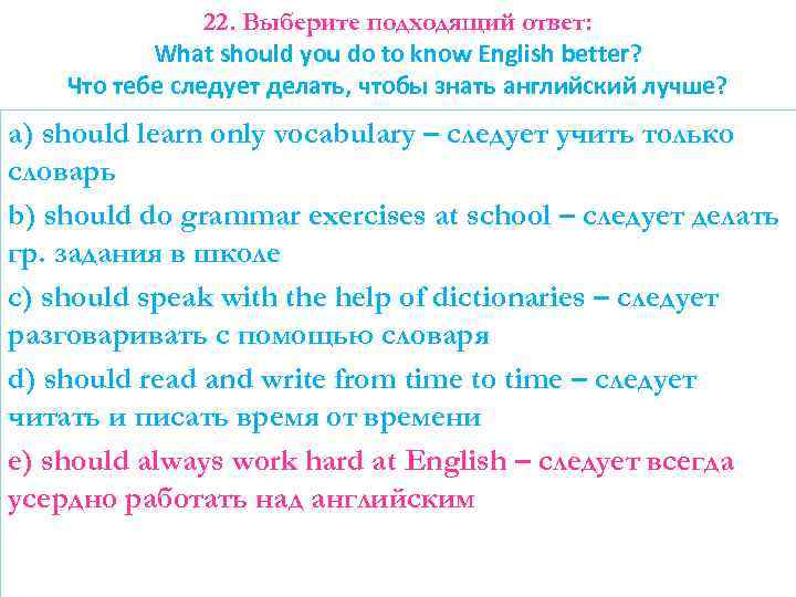 22. Выберите подходящий ответ: What should you do to know English better? Что тебе