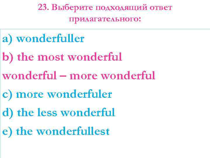 23. Выберите подходящий ответ прилагательного: a) wonderfuller b) the most wonderful – more wonderful