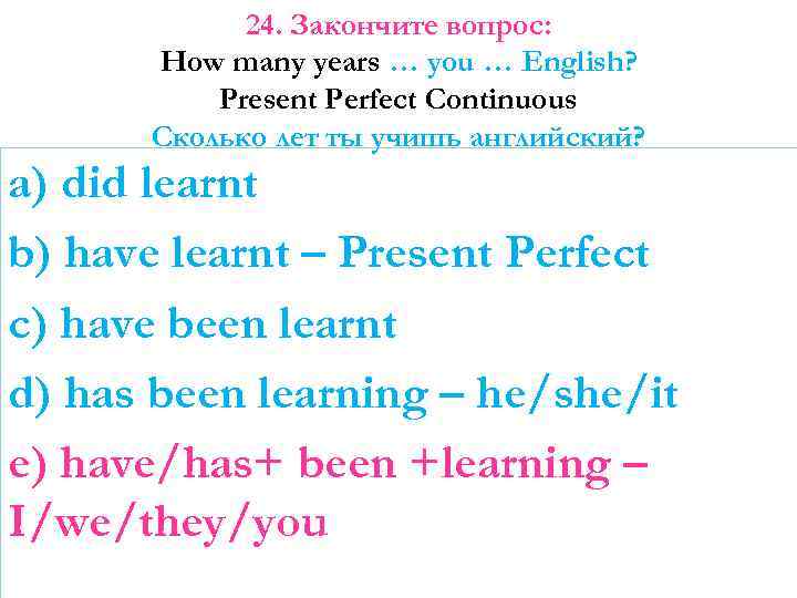 24. Закончите вопрос: How many years … you … English? Present Perfect Continuous Сколько