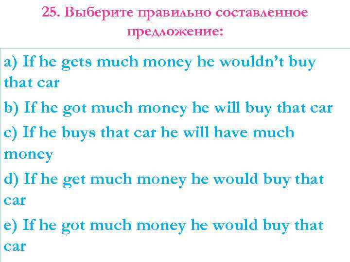 25. Выберите правильно составленное предложение: a) If he gets much money he wouldn’t buy