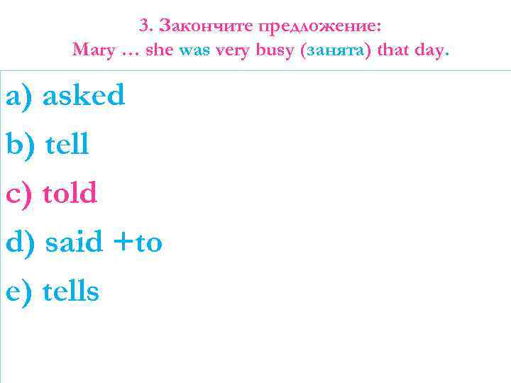 3. Закончите предложение: Mary … she was very busy (занята) that day. a) asked