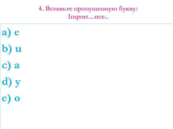 4. Вставьте пропущенную букву: Import…nce. . a) e b) u c) a d) y