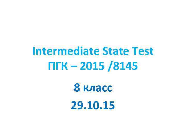 Intermediate State Test ПГК – 2015 /8145 8 класс 29. 10. 15 