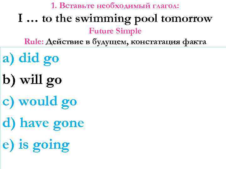 1. Вставьте необходимый глагол: I … to the swimming pool tomorrow Future Simple Rule: