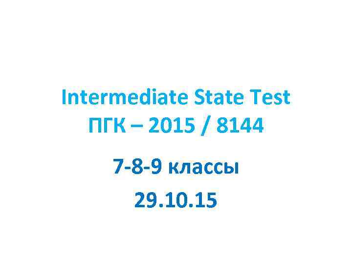 Intermediate State Test ПГК – 2015 / 8144 7 -8 -9 классы 29. 10.