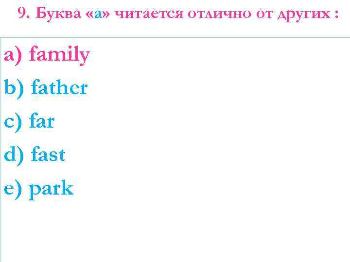 9. Буква «а» читается отлично от других : a) family b) father c) far