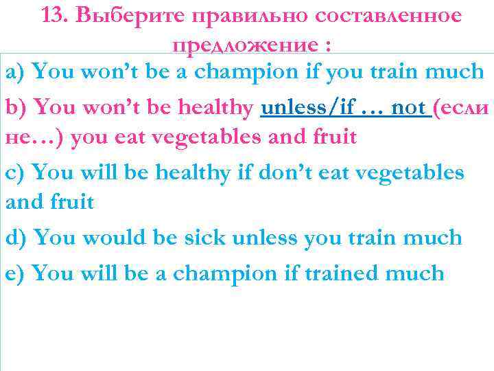 13. Выберите правильно составленное предложение : a) You won’t be a champion if you