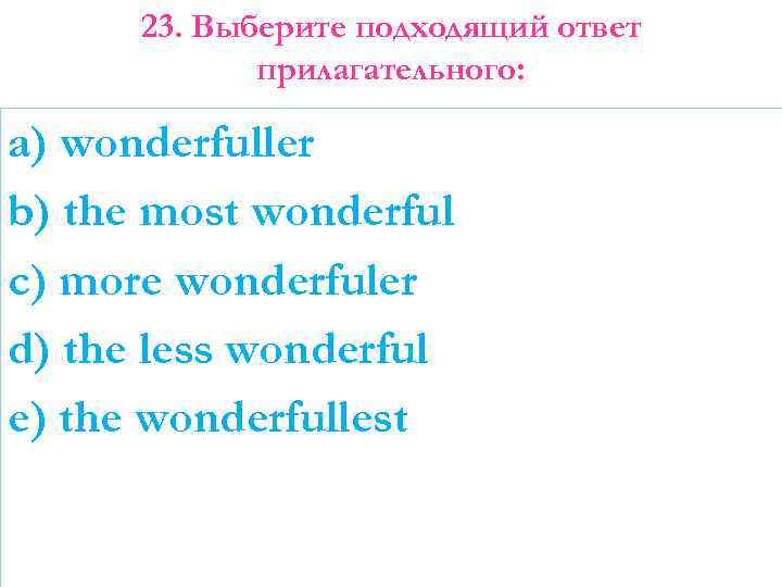 23. Выберите подходящий ответ прилагательного: a) wonderfuller b) the most wonderful c) more wonderfuler