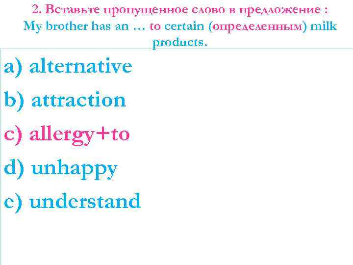 2. Вставьте пропущенное слово в предложение : My brother has an … to certain