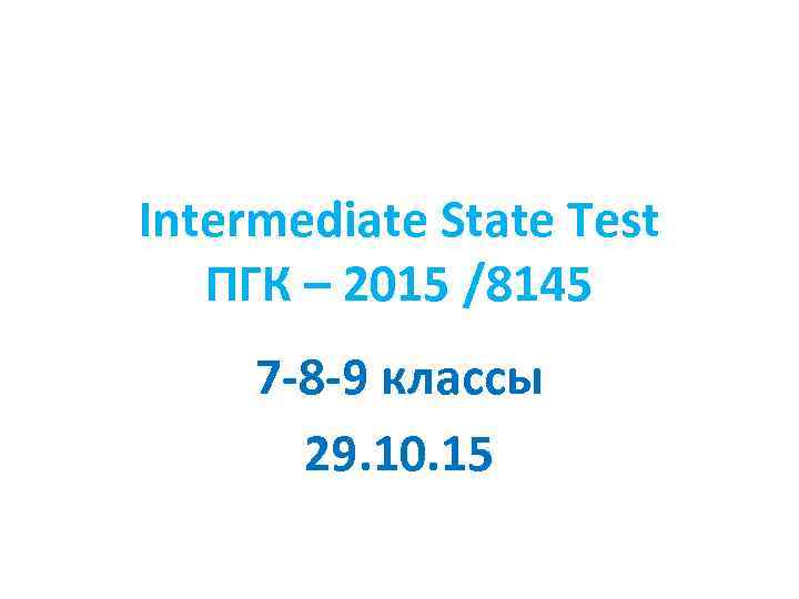 Intermediate State Test ПГК – 2015 /8145 7 -8 -9 классы 29. 10. 15