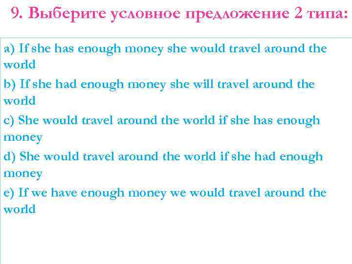 9. Выберите условное предложение 2 типа: a) If she has enough money she would