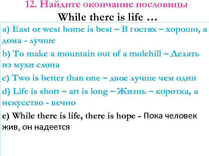 12. Найдите окончание пословицы While there is life … a) East or west home