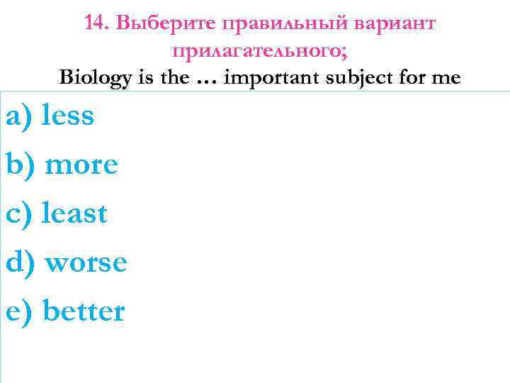 14. Выберите правильный вариант прилагательного; Biology is the … important subject for me a)