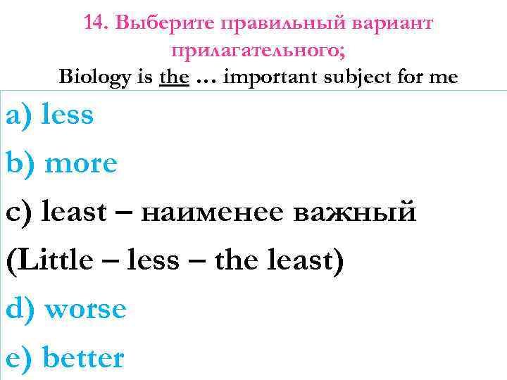 14. Выберите правильный вариант прилагательного; Biology is the … important subject for me a)