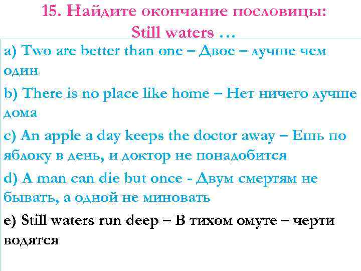 15. Найдите окончание пословицы: Still waters … a) Two are better than one –