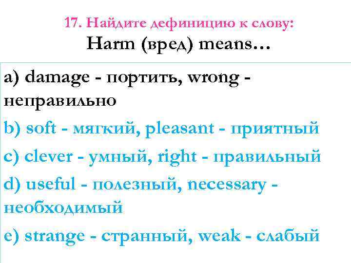 17. Найдите дефиницию к слову: Harm (вред) means… a) damage - портить, wrong неправильно