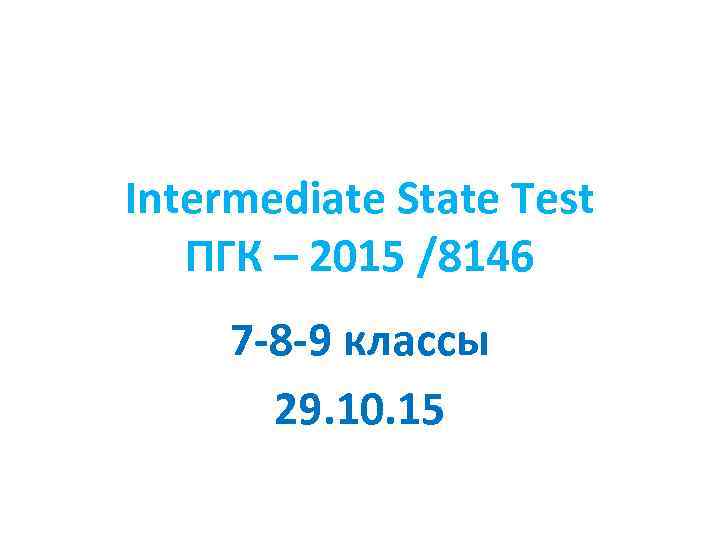 Intermediate State Test ПГК – 2015 /8146 7 -8 -9 классы 29. 10. 15