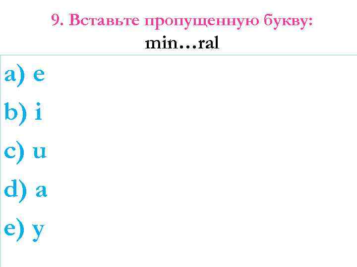 9. Вставьте пропущенную букву: min…ral a) e b) i c) u d) a e)