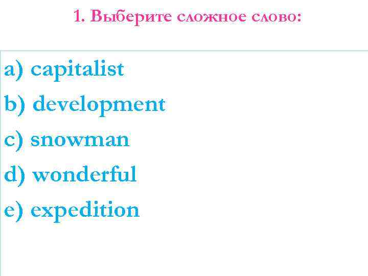 1. Выберите сложное слово: a) capitalist b) development c) snowman d) wonderful e) expedition