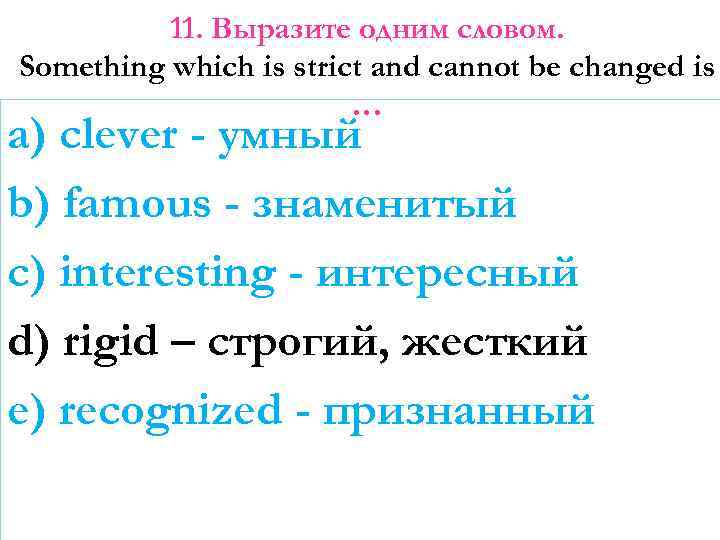 11. Выразите одним словом. Something which is strict and cannot be changed is …