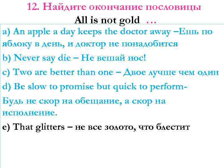 12. Найдите окончание пословицы All is not gold … a) An apple a day