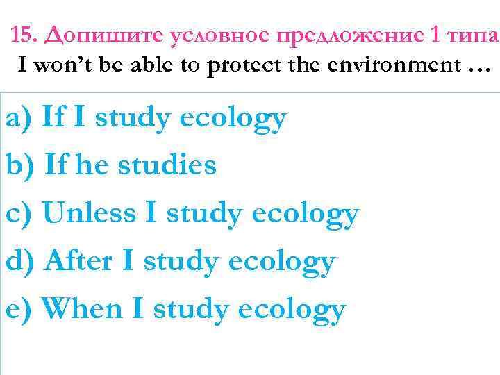 15. Допишите условное предложение 1 типа I won’t be able to protect the environment