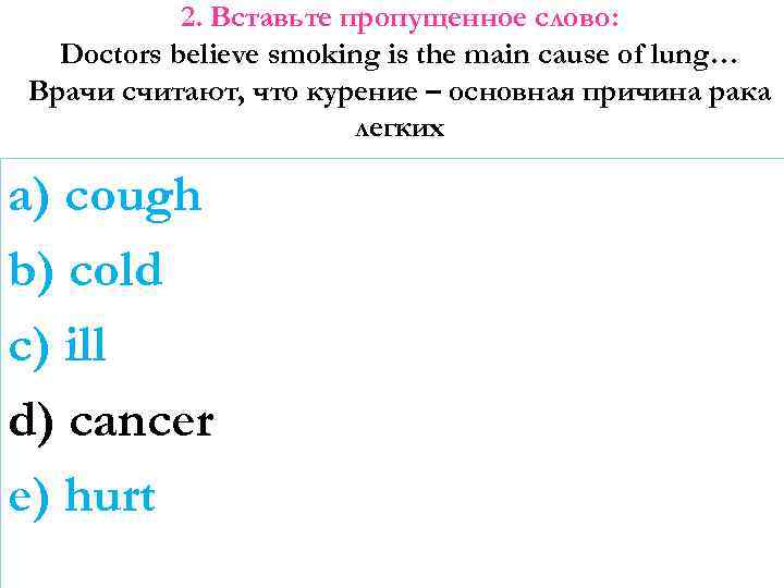 2. Вставьте пропущенное слово: Doctors believe smoking is the main cause of lung… Врачи