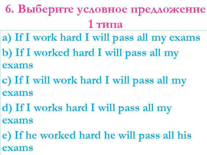 6. Выберите условное предложение 1 типа a) If I work hard I will pass