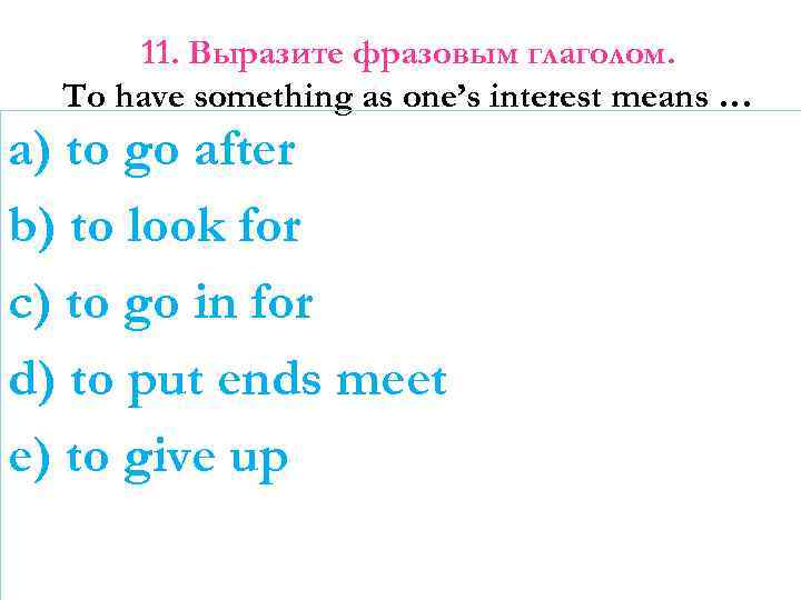 11. Выразите фразовым глаголом. To have something as one’s interest means … a) to