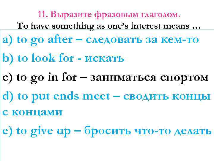 11. Выразите фразовым глаголом. To have something as one’s interest means … a) to