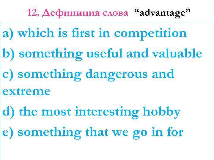 12. Дефиниция слова “advantage” a) which is first in competition b) something useful and