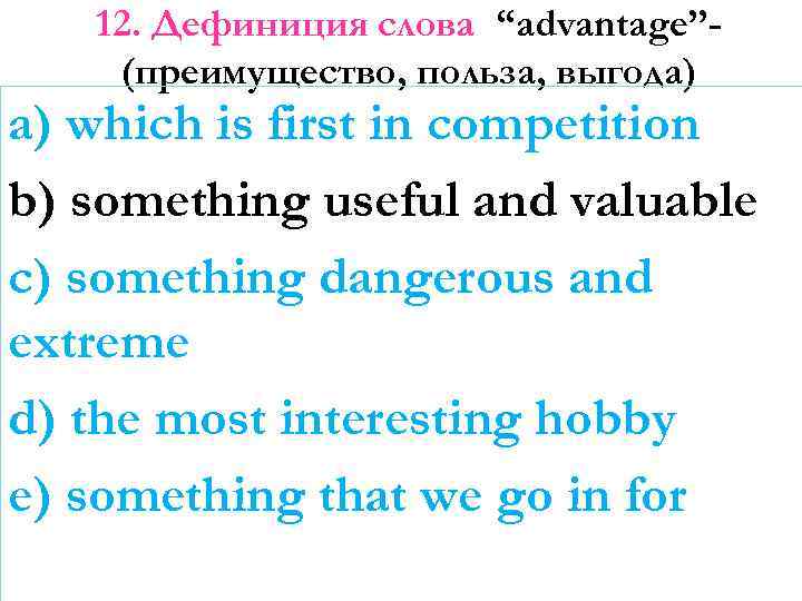 12. Дефиниция слова “advantage”(преимущество, польза, выгода) a) which is first in competition b) something