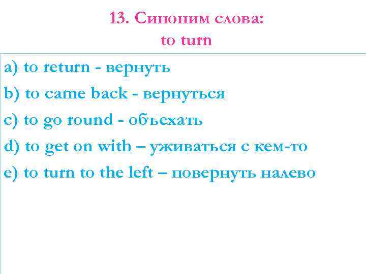 13. Синоним слова: to turn a) to return - вернуть b) to came back