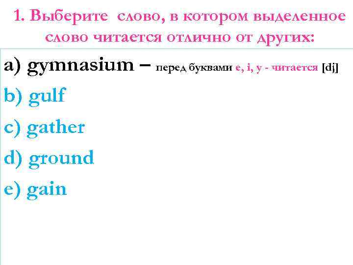 1. Выберите слово, в котором выделенное слово читается отлично от других: a) gymnasium –