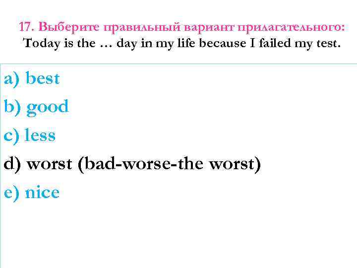 17. Выберите правильный вариант прилагательного: Today is the … day in my life because