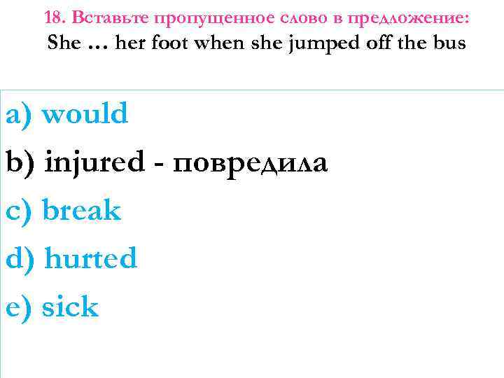 18. Вставьте пропущенное слово в предложение: She … her foot when she jumped off