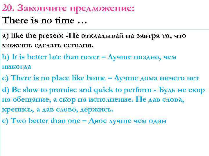 20. Закончите предложение: There is no time … a) like the present -Не откладывай