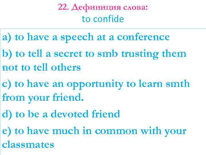 22. Дефиниция слова: to confide a) to have a speech at a conference b)