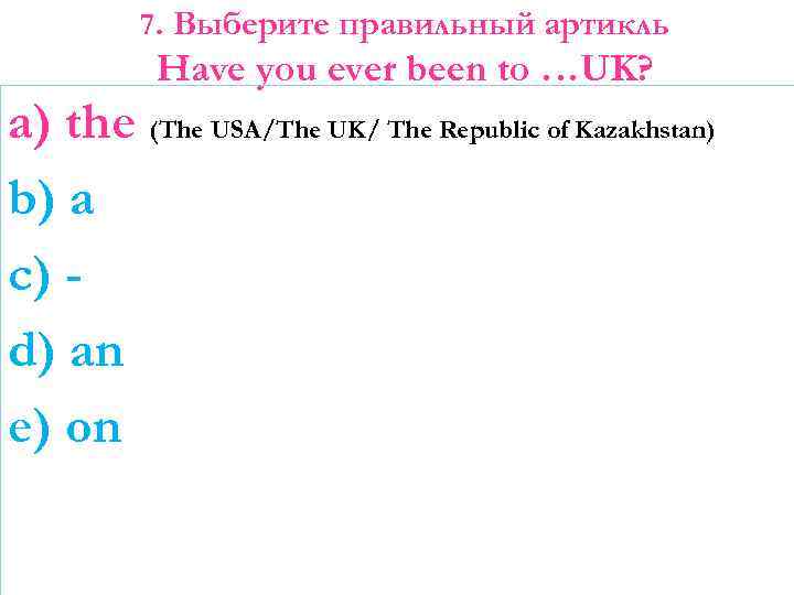 7. Выберите правильный артикль Have you ever been to …UK? a) the (The USA/The