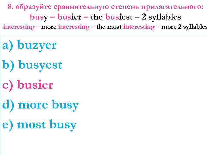 8. образуйте сравнительную степень прилагательного: busy – busier – the busiest – 2 syllables