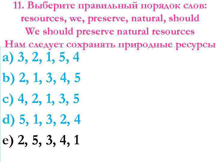 11. Выберите правильный порядок слов: resources, we, preserve, natural, should We should preserve natural