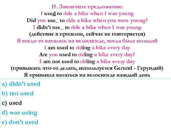 15. Закончите предложение: I used to ride a bike when I was young Did