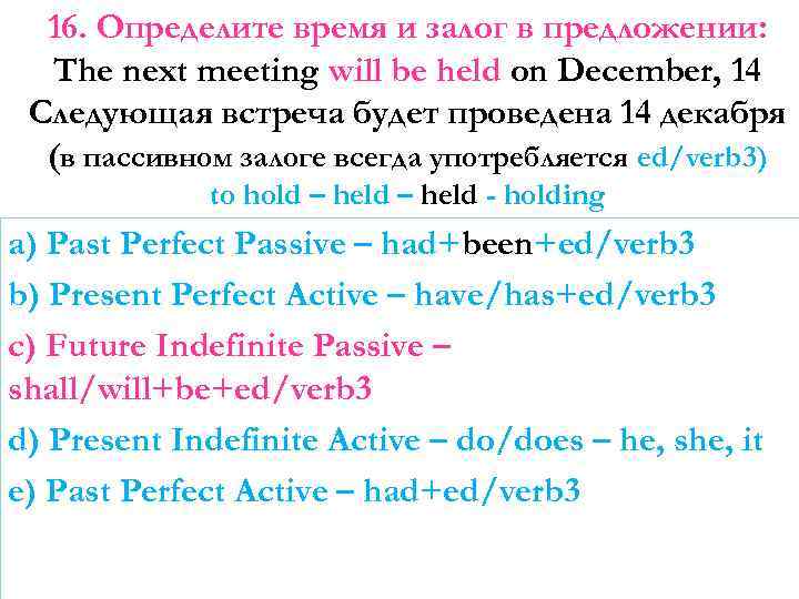 16. Определите время и залог в предложении: The next meeting will be held on