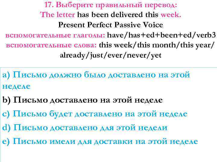 17. Выберите правильный перевод: The letter has been delivered this week. Present Perfect Passive