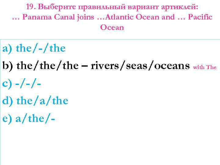 19. Выберите правильный вариант артиклей: … Panama Canal joins …Atlantic Ocean and … Pacific